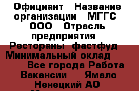 Официант › Название организации ­ МГГС, ООО › Отрасль предприятия ­ Рестораны, фастфуд › Минимальный оклад ­ 40 000 - Все города Работа » Вакансии   . Ямало-Ненецкий АО,Муравленко г.